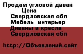 Продам угловой диван  › Цена ­ 35 000 - Свердловская обл. Мебель, интерьер » Диваны и кресла   . Свердловская обл.